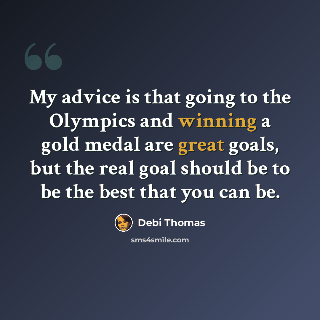 “My advice is that going to the Olympics and winning a gold medal are great goals, but the real goal should be to be the best that you can be.” quote by Debi Thomas