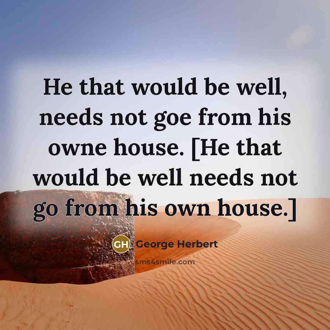 “He that would be well, needs not goe from his owne house. [He that would be well needs not go from his own house.]” quote by George Herbert