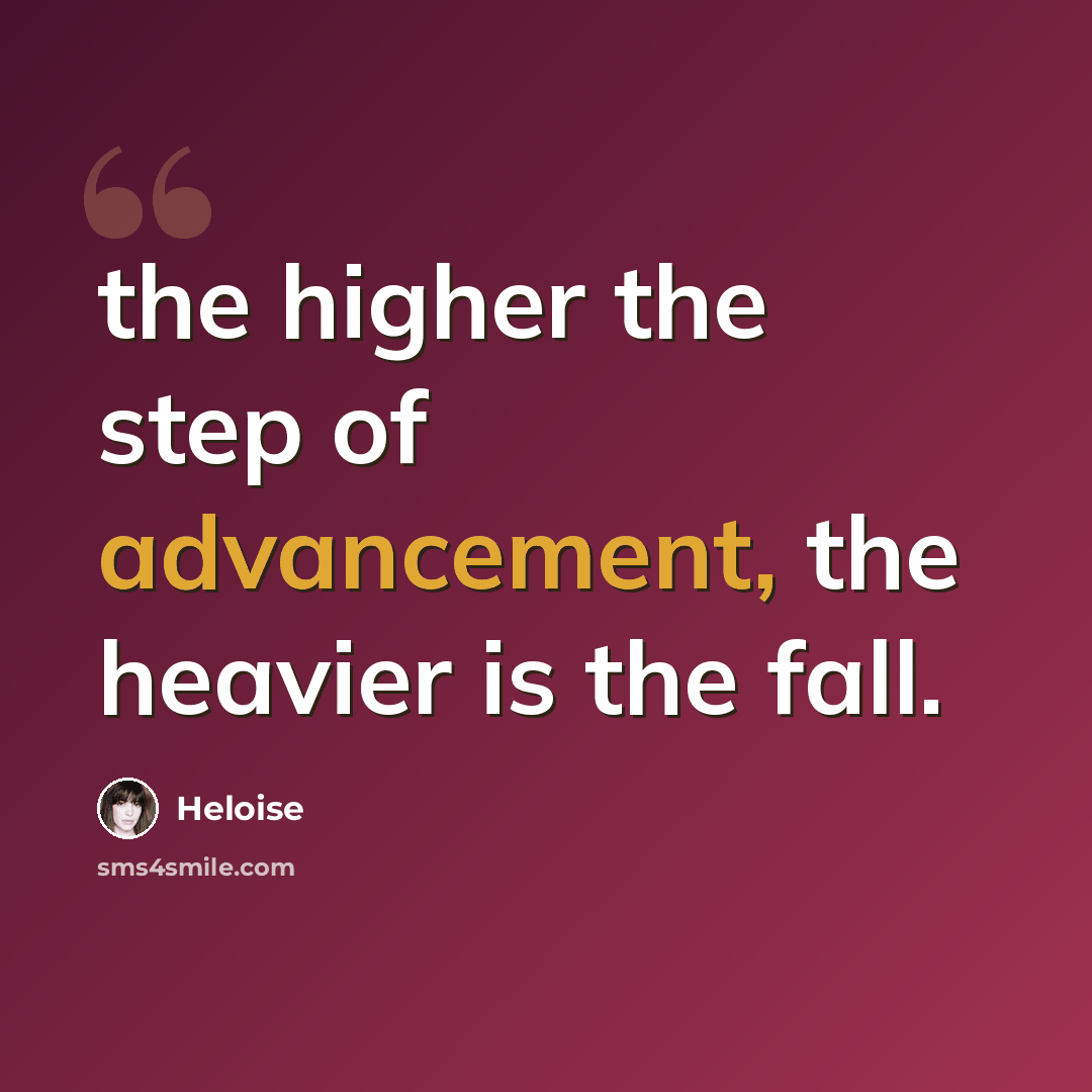“the higher the step of advancement, the heavier is the fall.” quote by Heloise