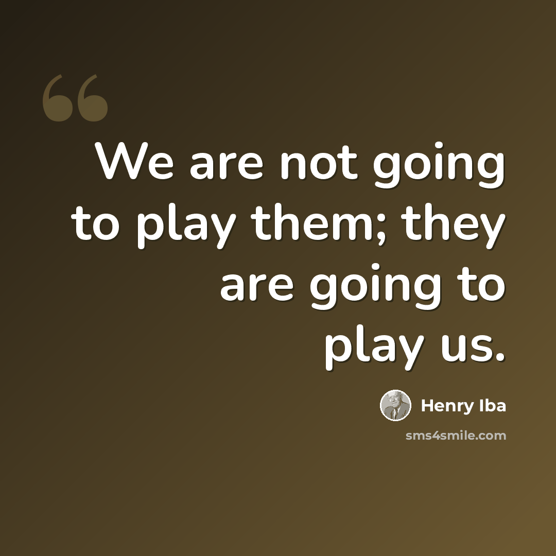 “We are not going to play them; they are going to play us.” quote by Henry Iba