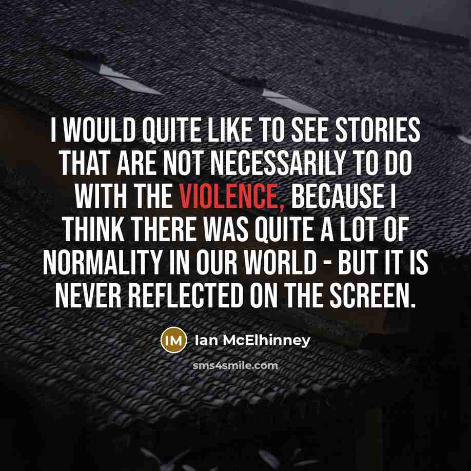 “I would quite like to see stories that are not necessarily to do with the violence, because I think there was quite a lot of normality in our world - but it is never reflected on the screen.” quote by Ian McElhinney