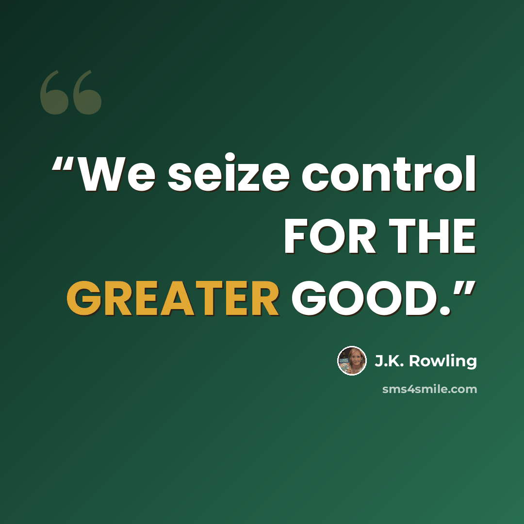 “We seize control FOR THE GREATER GOOD.” quote by J.K. Rowling