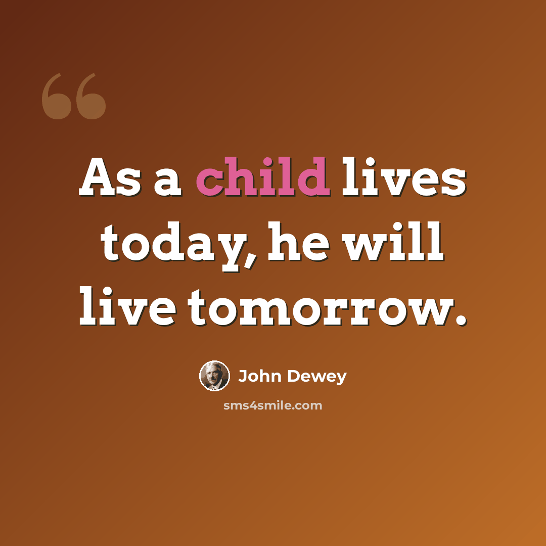 “As a child lives today, he will live tomorrow.” quote by John Dewey