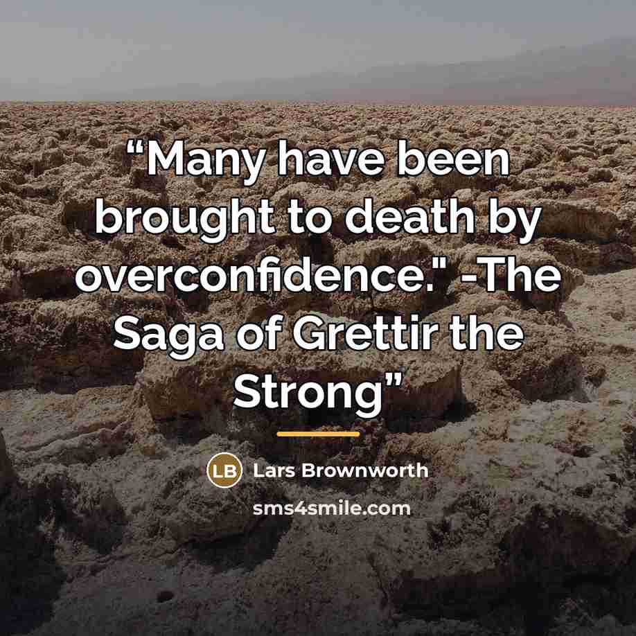 “Many have been brought to death by overconfidence." -The Saga of Grettir the Strong” quote by Lars Brownworth