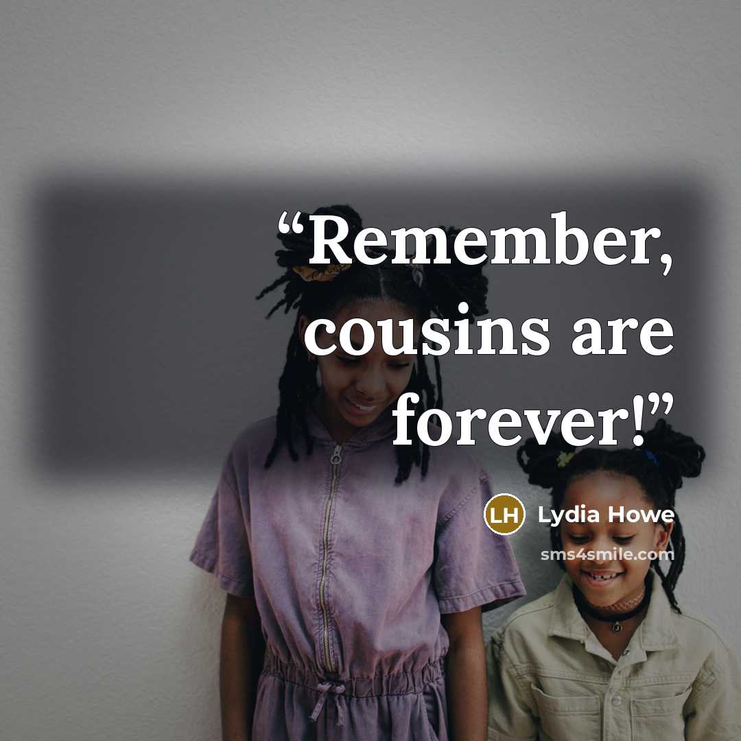 “Remember, cousins are forever!” quote by Lydia Howe