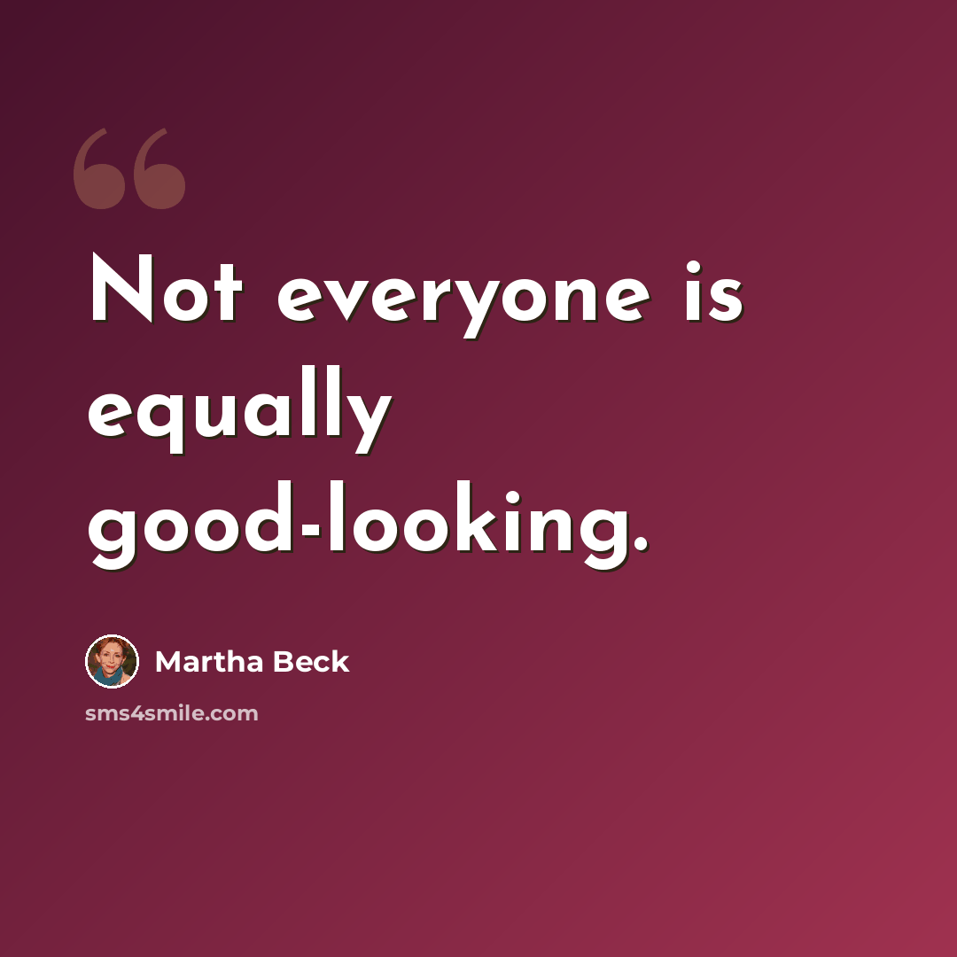 “Not everyone is equally good-looking.” quote by Martha Beck