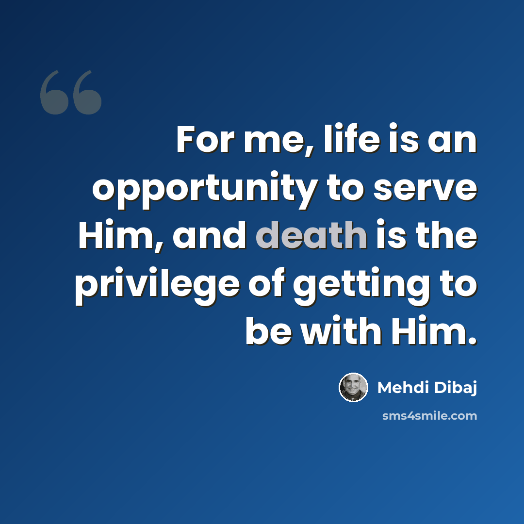“For me, life is an opportunity to serve Him, and death is the privilege of getting to be with Him.” quote by Mehdi Dibaj