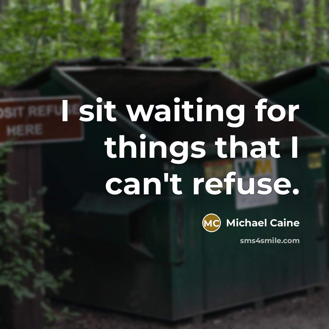 “I sit waiting for things that I can't refuse.” quote by Michael Caine