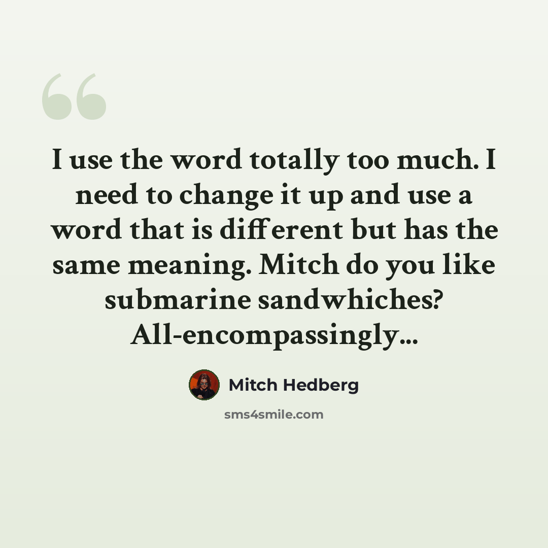 “I use the word totally too much. I need to change it up and use a word that is different but has the same meaning. Mitch do you like submarine sandwhiches? All-encompassingly...” quote by Mitch Hedberg