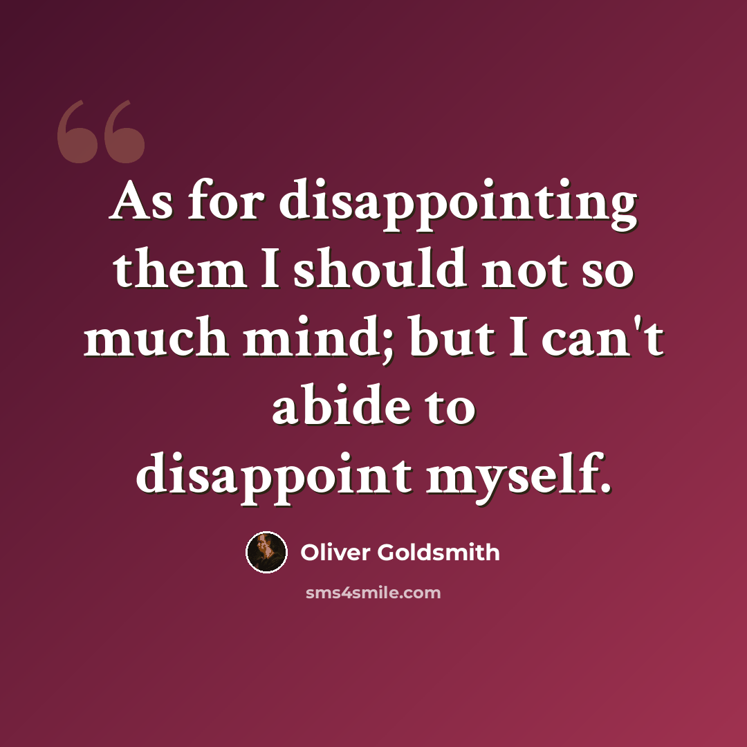 “As for disappointing them I should not so much mind; but I can't abide to disappoint myself.” quote by Oliver Goldsmith