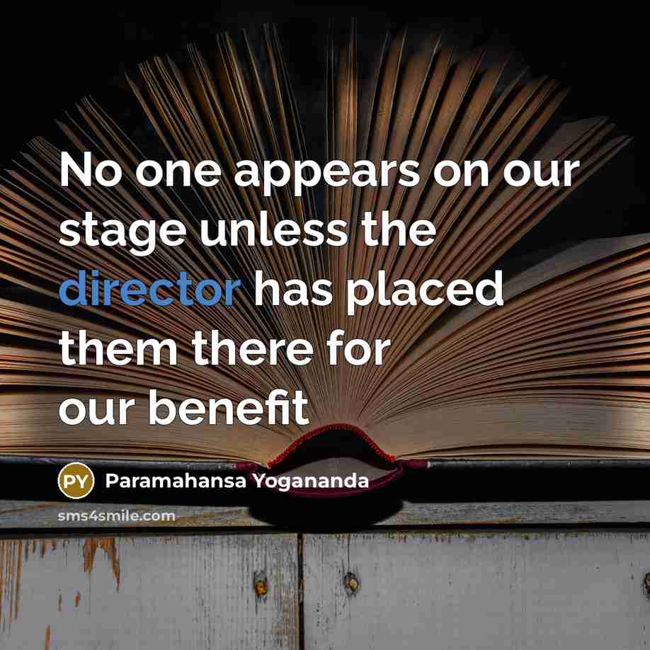 “No one appears on our stage unless the director has placed them there for our benefit” quote by Paramahansa Yogananda