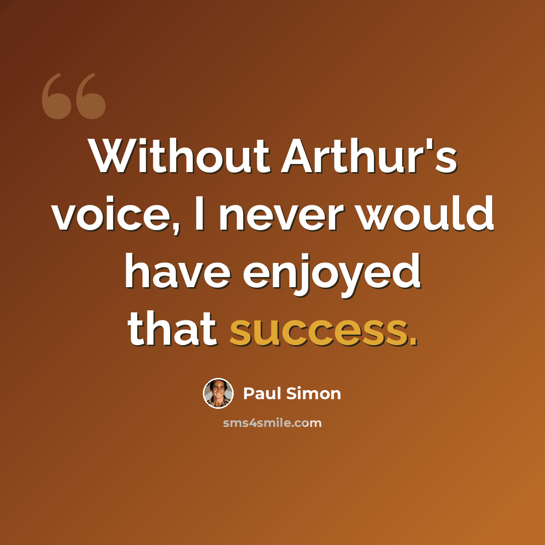 “Without Arthur's voice, I never would have enjoyed that success.” quote by Paul Simon