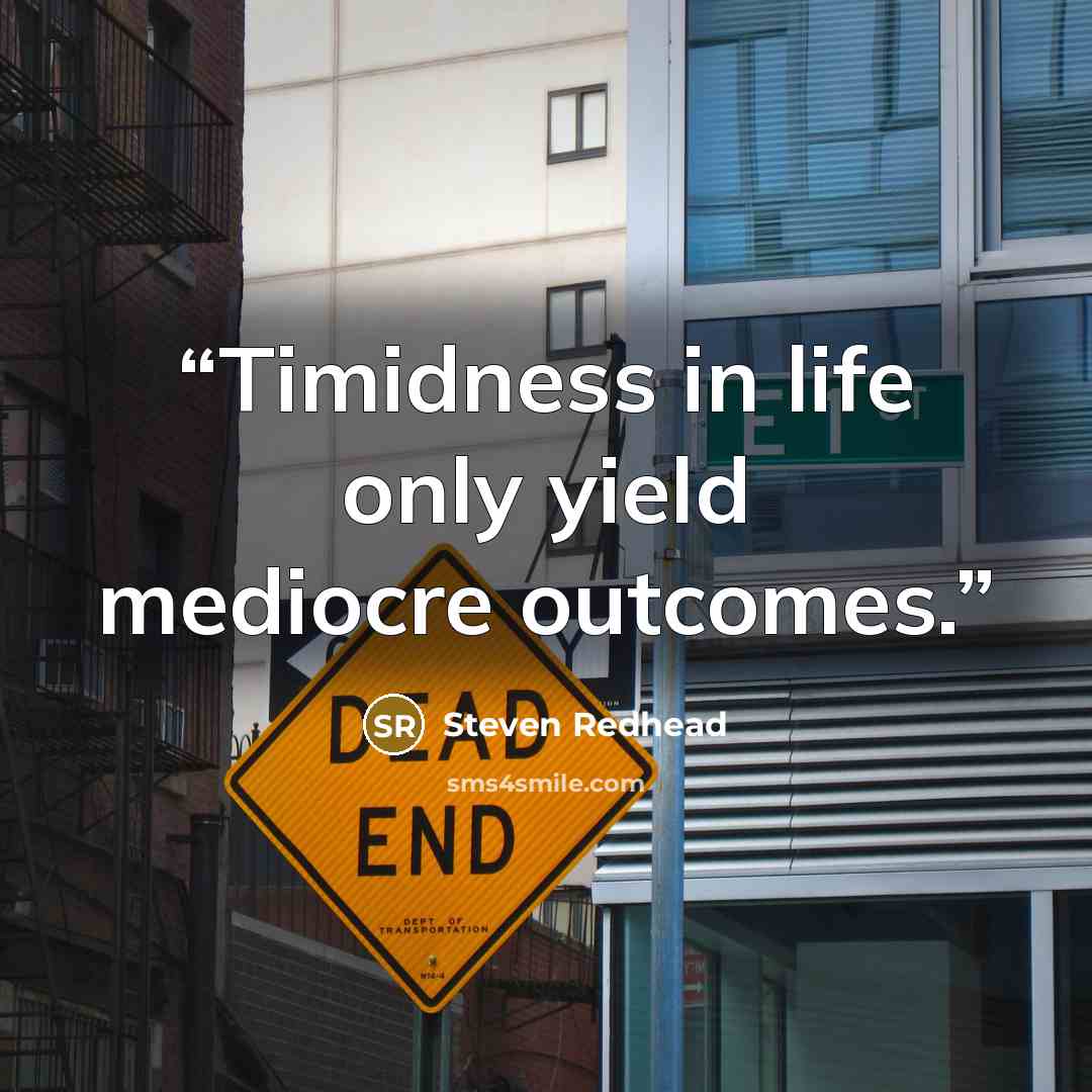 “Timidness in life only yield mediocre outcomes.” quote by Steven Redhead