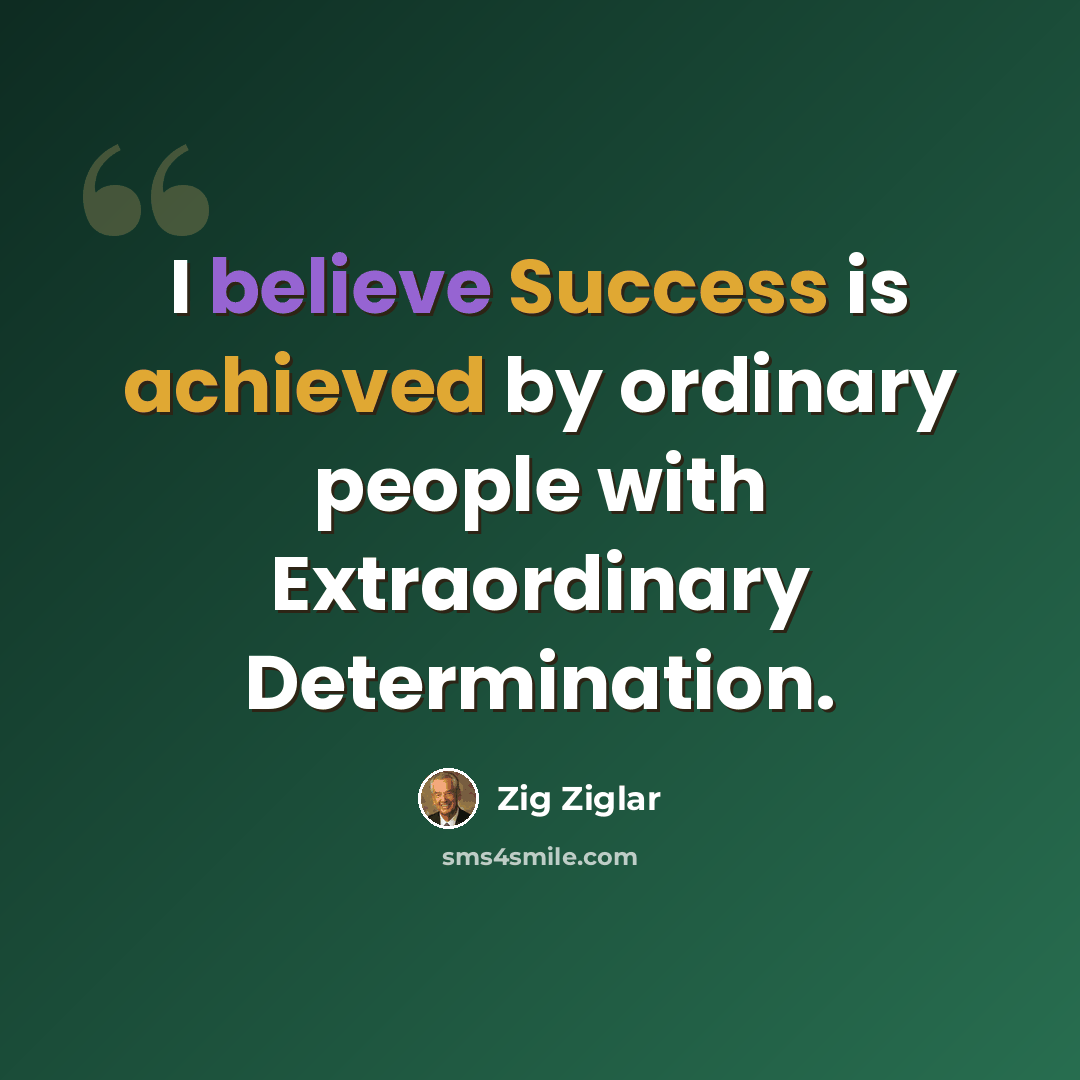 “I believe Success is achieved by ordinary people with Extraordinary Determination.” quote by Zig Ziglar