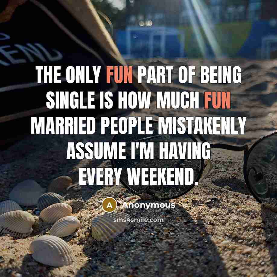 “The only fun part of being single is how much fun married people mistakenly assume I'm having every weekend.” quote by Anonymous