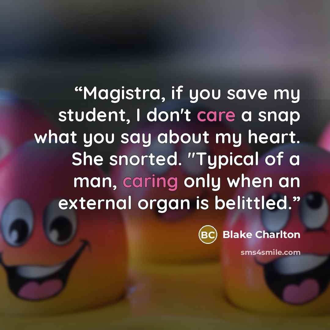 “Magistra, if you save my student, I don't care a snap what you say about my heart. She snorted. "Typical of a man, caring only when an external organ is belittled.” quote by Blake Charlton
