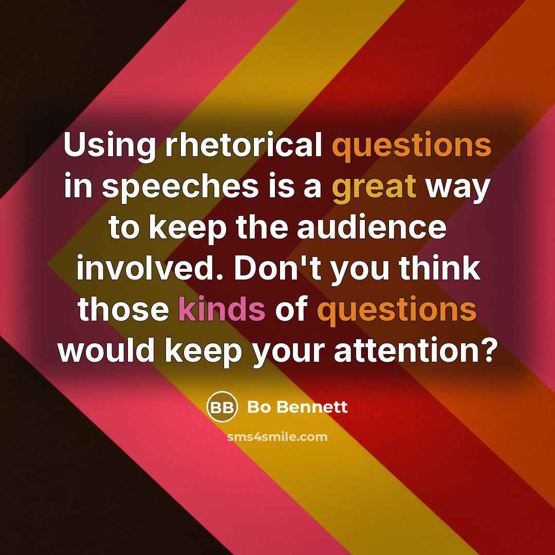 “Using rhetorical questions in speeches is a great way to keep the audience involved. Don't you think those kinds of questions would keep your attention?” quote by Bo Bennett