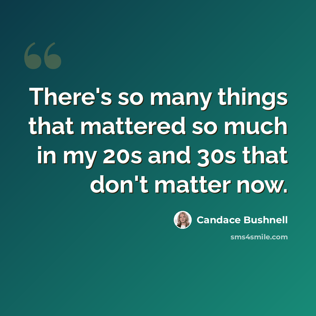 “There's so many things that mattered so much in my 20s and 30s that don't matter now.” quote by Candace Bushnell