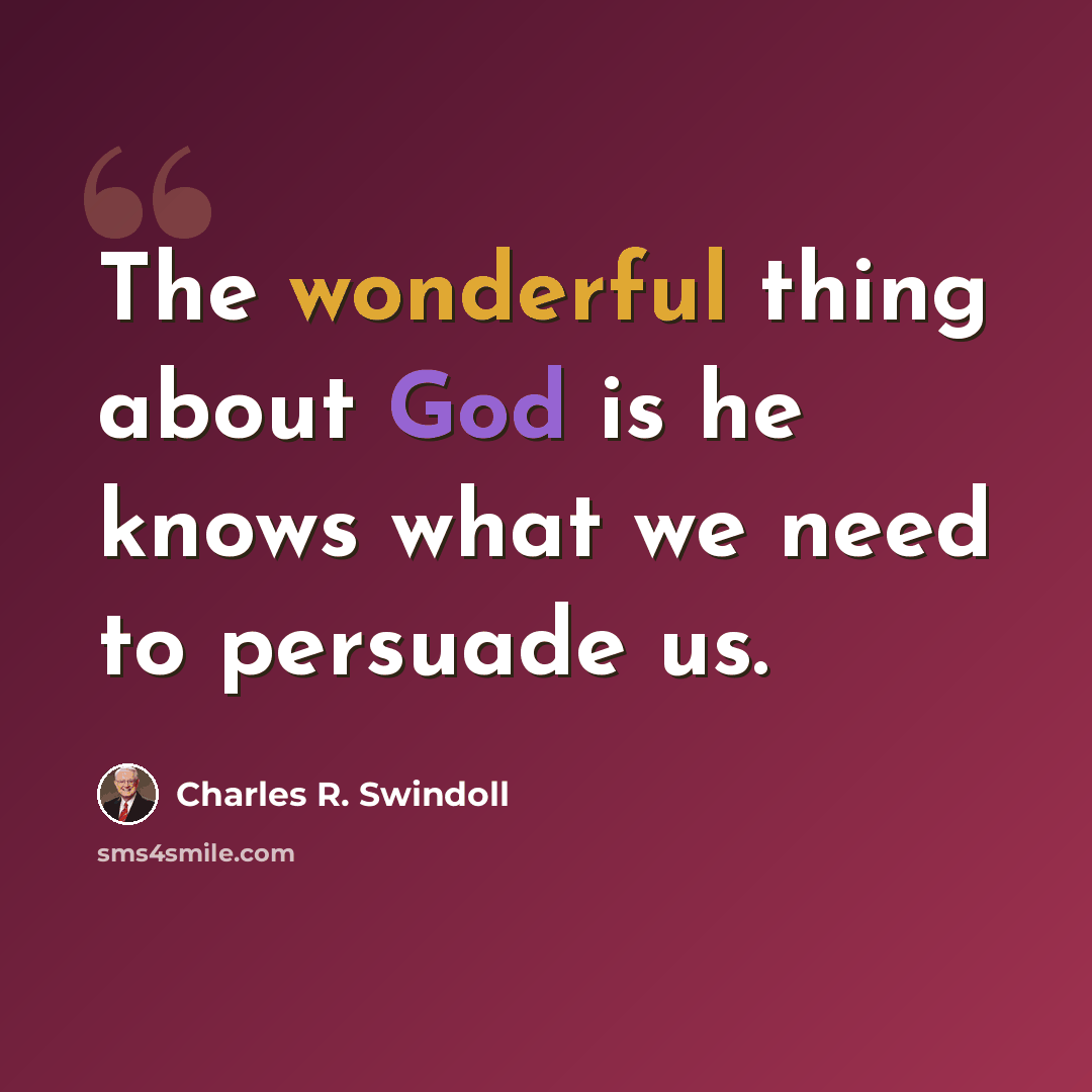 “The wonderful thing about God is he knows what we need to persuade us.” quote by Charles R. Swindoll