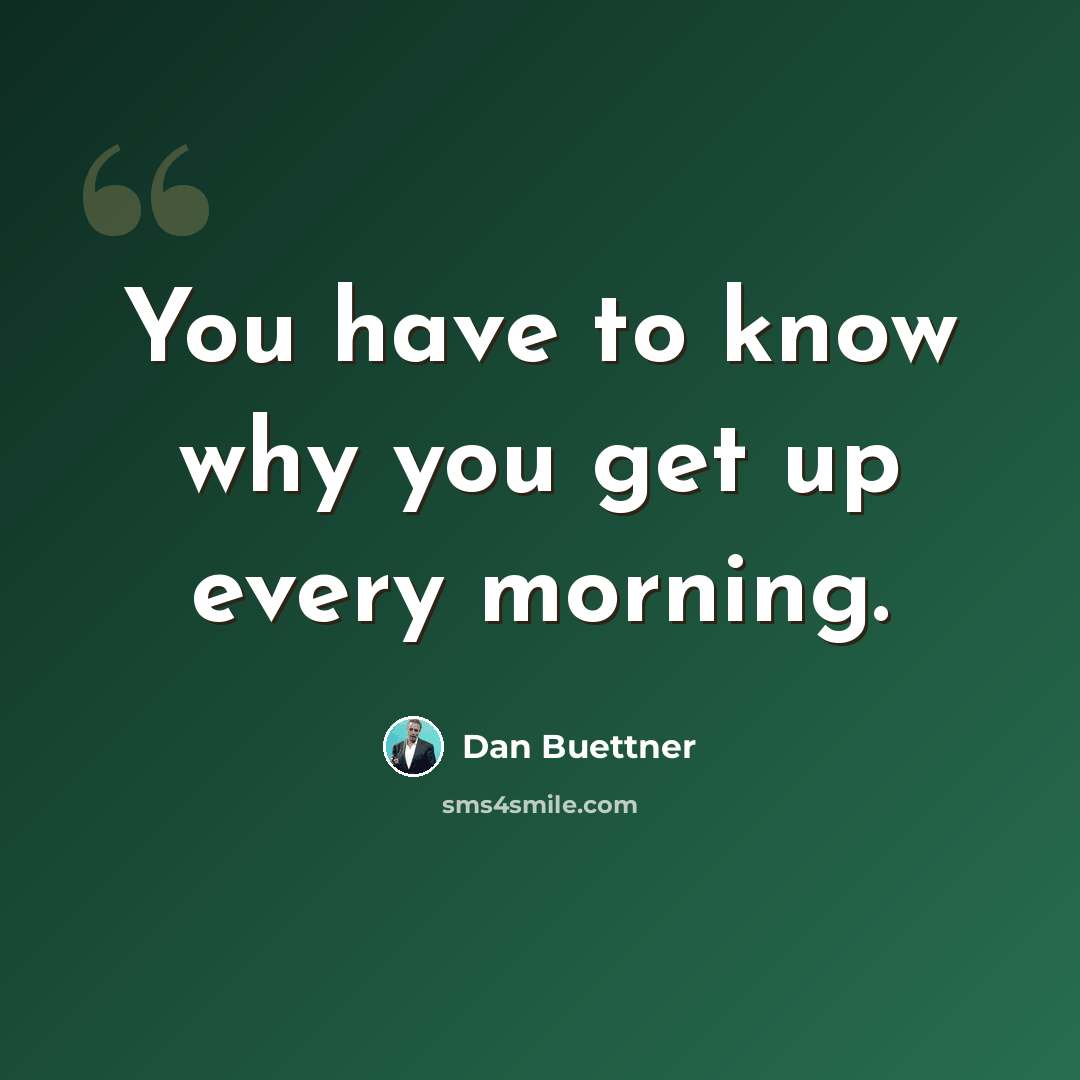 “You have to know why you get up every morning.” quote by Dan Buettner