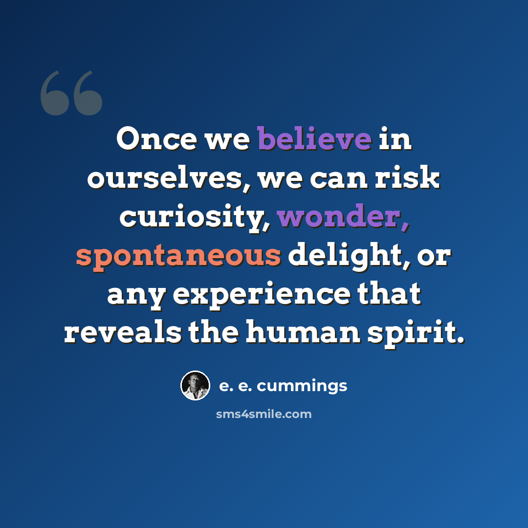 “Once we believe in ourselves, we can risk curiosity, wonder, spontaneous delight, or any experience that reveals the human spirit.” quote by e. e. cummings