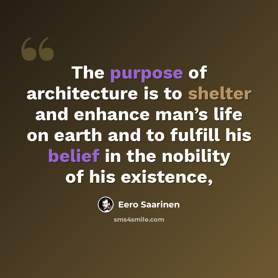 “The purpose of architecture is to shelter and enhance man’s life on earth and to fulfill his belief in the nobility of his existence,” quote by Eero Saarinen