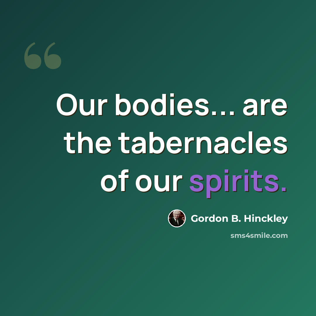 “Our bodies... are the tabernacles of our spirits.” quote by Gordon B. Hinckley