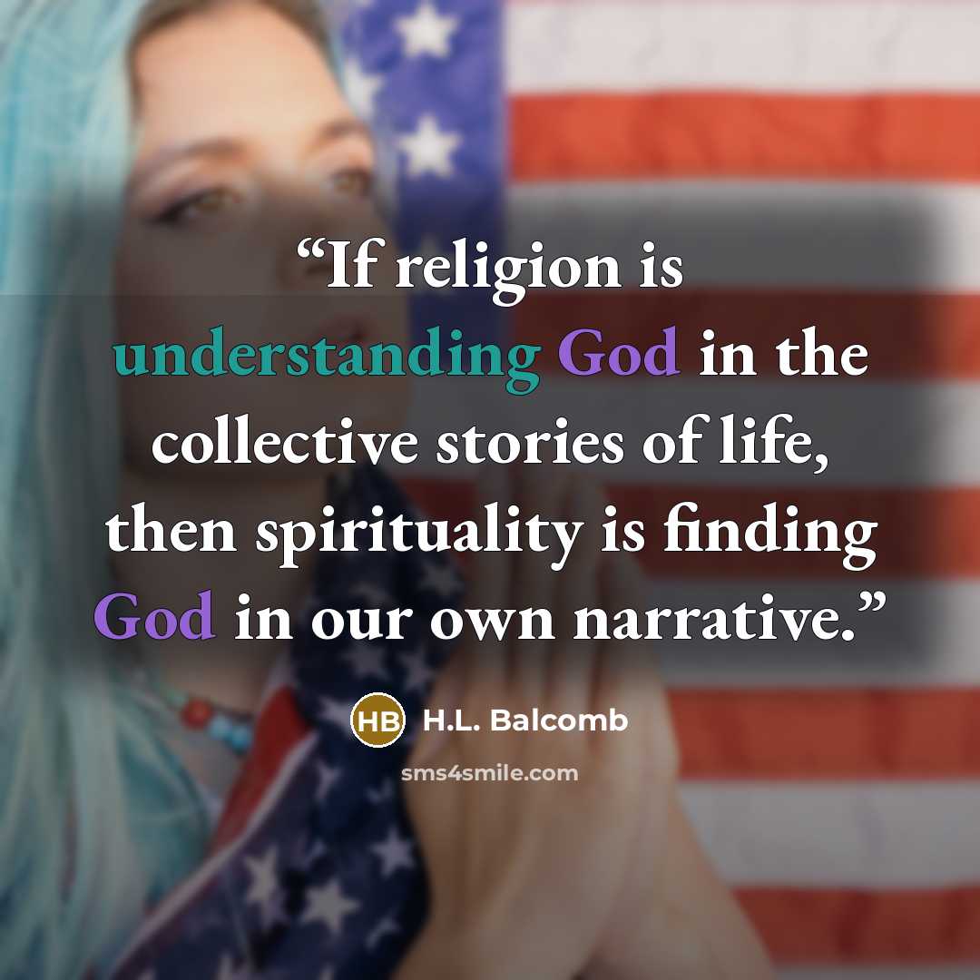 “If religion is understanding God in the collective stories of life, then spirituality is finding God in our own narrative.” quote by H.L. Balcomb