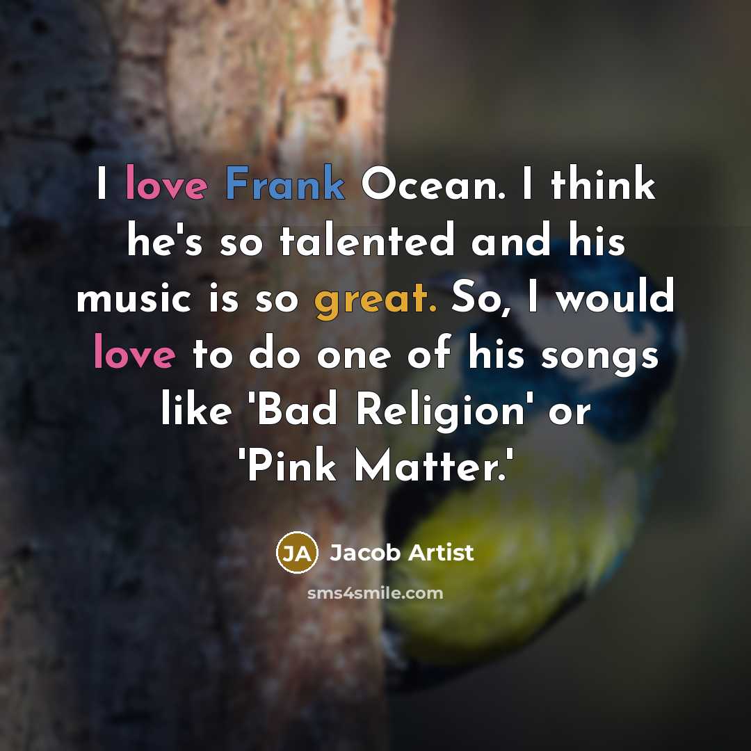 “I love Frank Ocean. I think he's so talented and his music is so great. So, I would love to do one of his songs like 'Bad Religion' or 'Pink Matter.'” quote by Jacob Artist