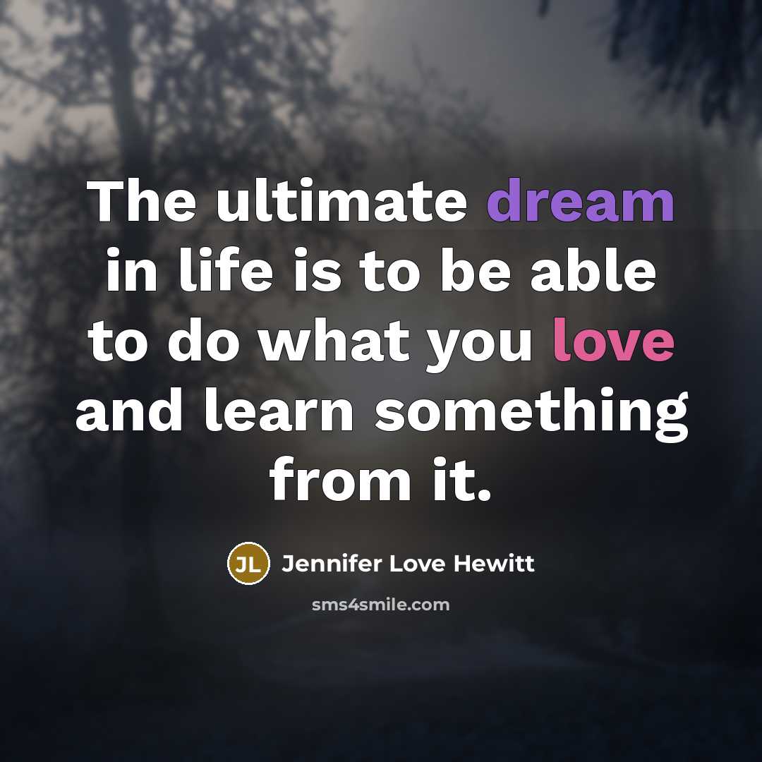 “The ultimate dream in life is to be able to do what you love and learn something from it.” quote by Jennifer Love Hewitt