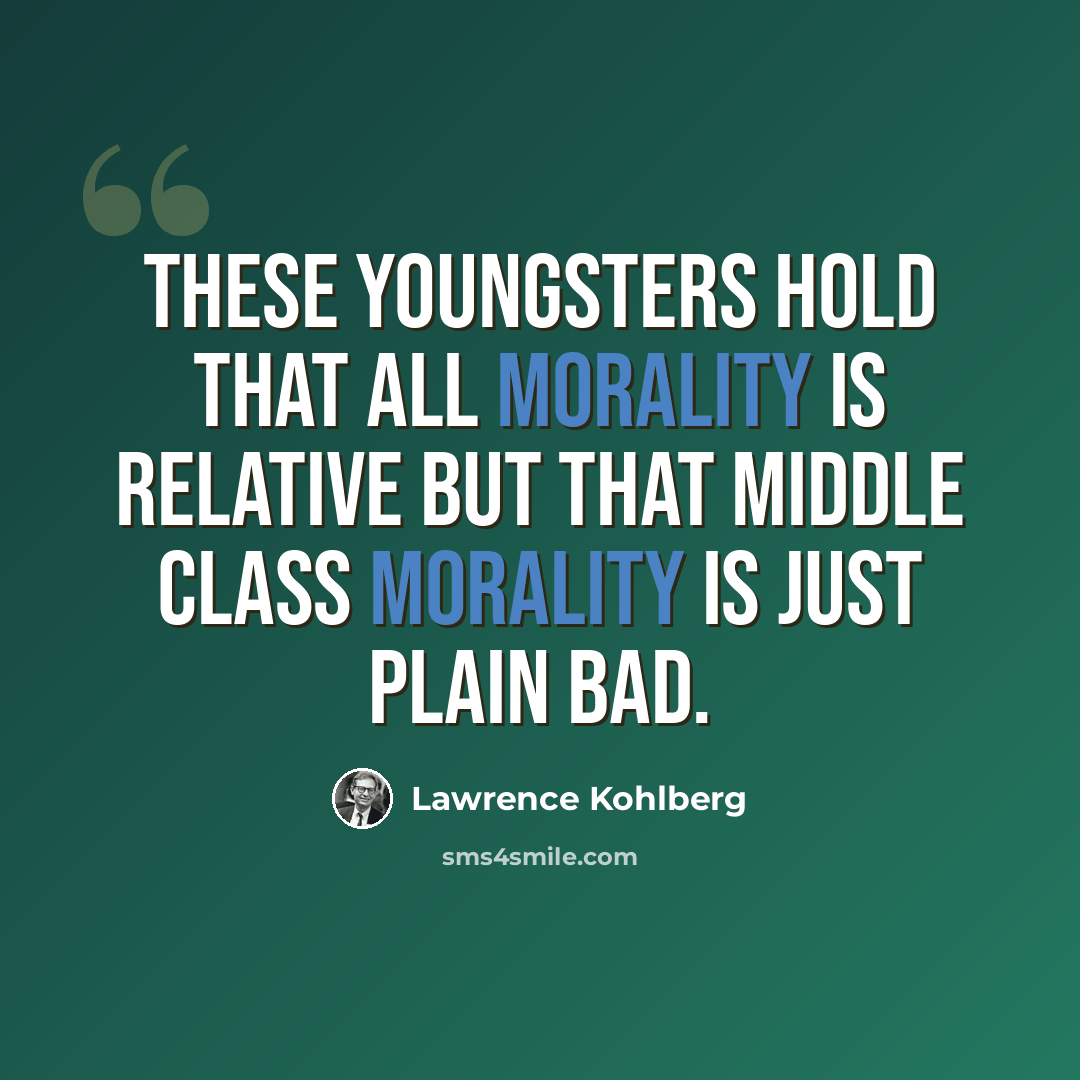 “These youngsters hold that all morality is relative but that middle class morality is just plain bad.” quote by Lawrence Kohlberg