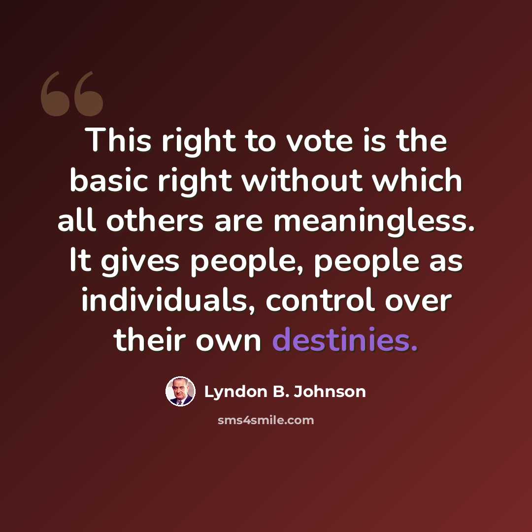 “This right to vote is the basic right without which all others are meaningless. It gives people, people as individuals, control over their own destinies.” quote by Lyndon B. Johnson