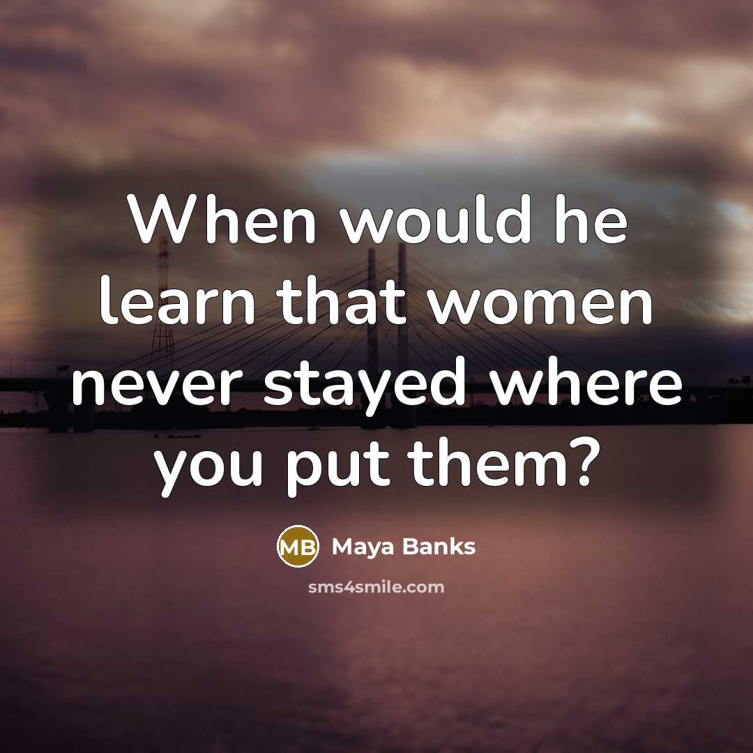 “When would he learn that women never stayed where you put them?” quote by Maya Banks