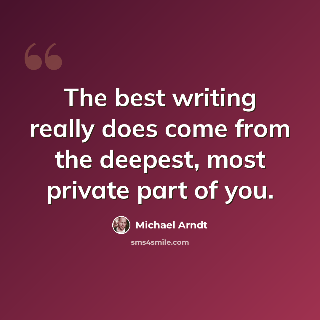 “The best writing really does come from the deepest, most private part of you.” quote by Michael Arndt