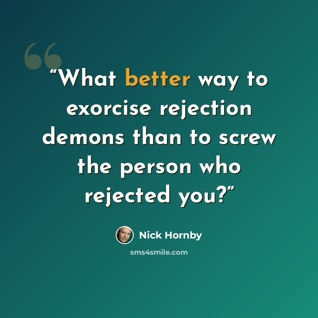 “What better way to exorcise rejection demons than to screw the person who rejected you?” quote by Nick Hornby
