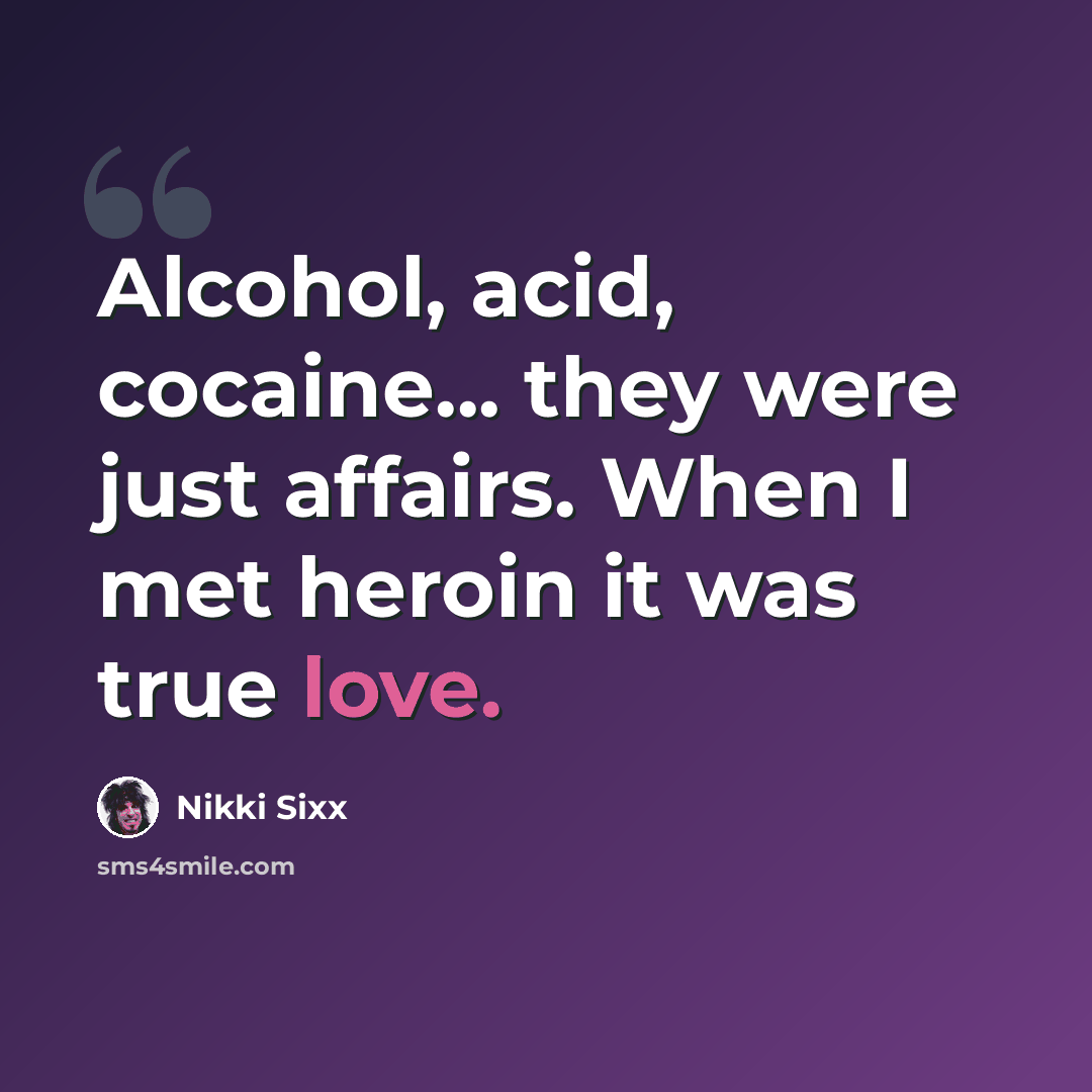 “Alcohol, acid, cocaine... they were just affairs. When I met heroin it was true love.” quote by Nikki Sixx