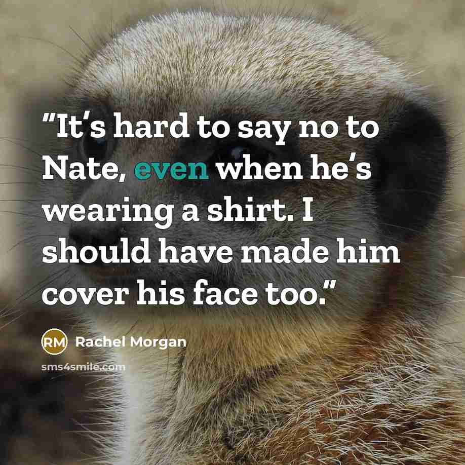 “It’s hard to say no to Nate, even when he’s wearing a shirt. I should have made him cover his face too.” quote by Rachel Morgan