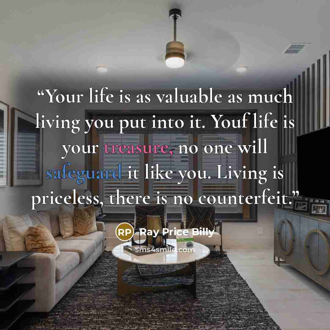 “Your life is as valuable as much living you put into it. Youf life is your treasure, no one will safeguard it like you. Living is priceless, there is no counterfeit.” quote by Ray Price Billy