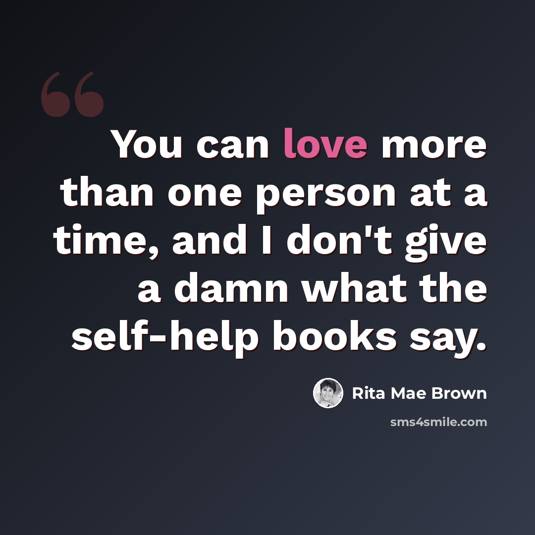 “You can love more than one person at a time, and I don't give a damn what the self-help books say.” quote by Rita Mae Brown