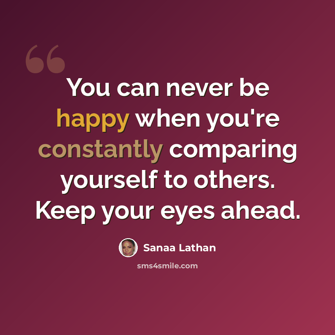 “You can never be happy when you're constantly comparing yourself to others. Keep your eyes ahead.” quote by Sanaa Lathan