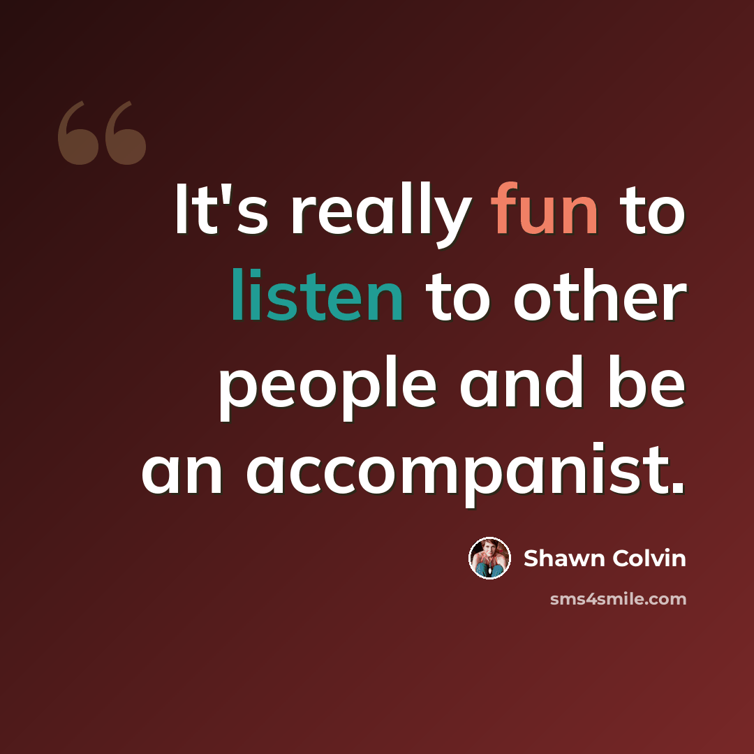 “It's really fun to listen to other people and be an accompanist.” quote by Shawn Colvin
