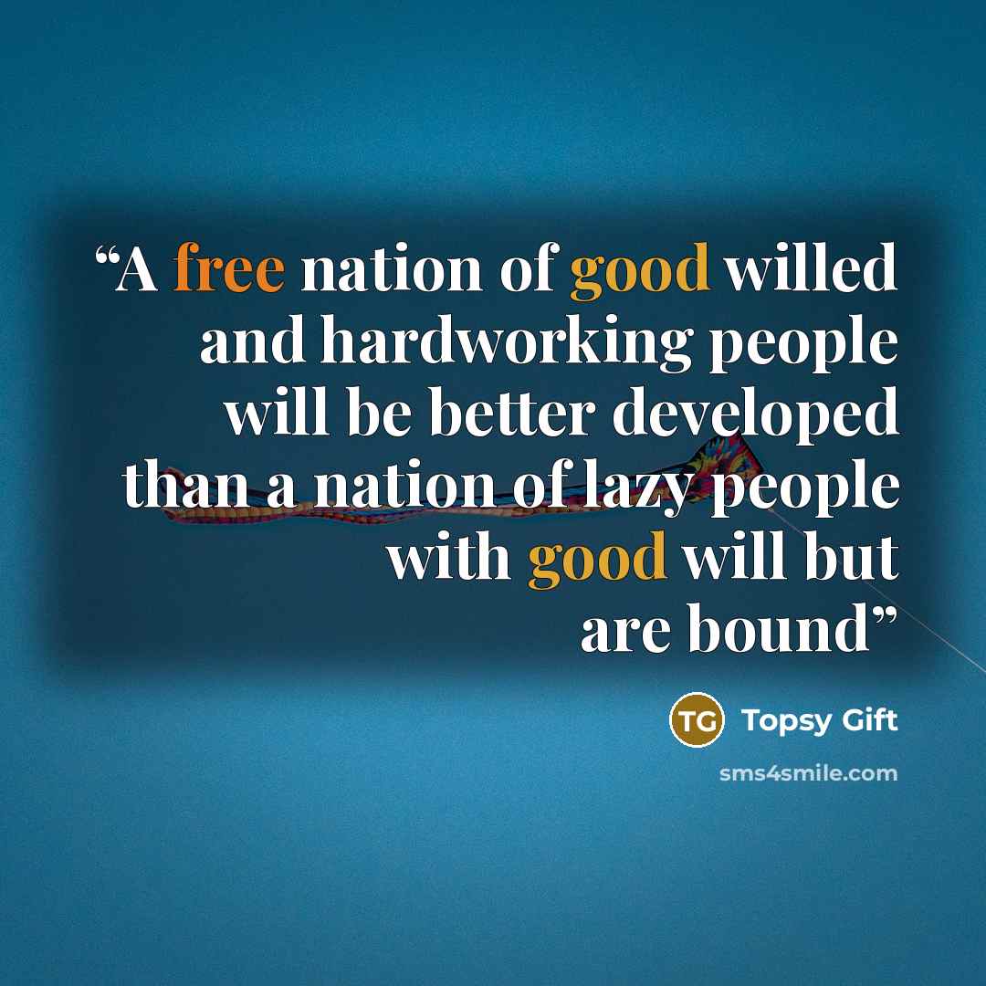 “A free nation of good willed and hardworking people will be better developed than a nation of lazy people with good will but are bound” quote by Topsy Gift