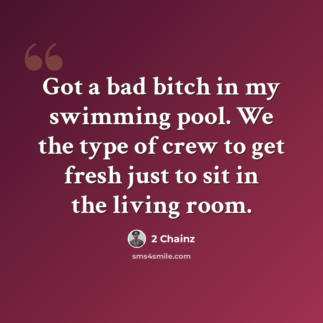 “Got a bad bitch in my swimming pool. We the type of crew to get fresh just to sit in the living room.” quote by 2 Chainz