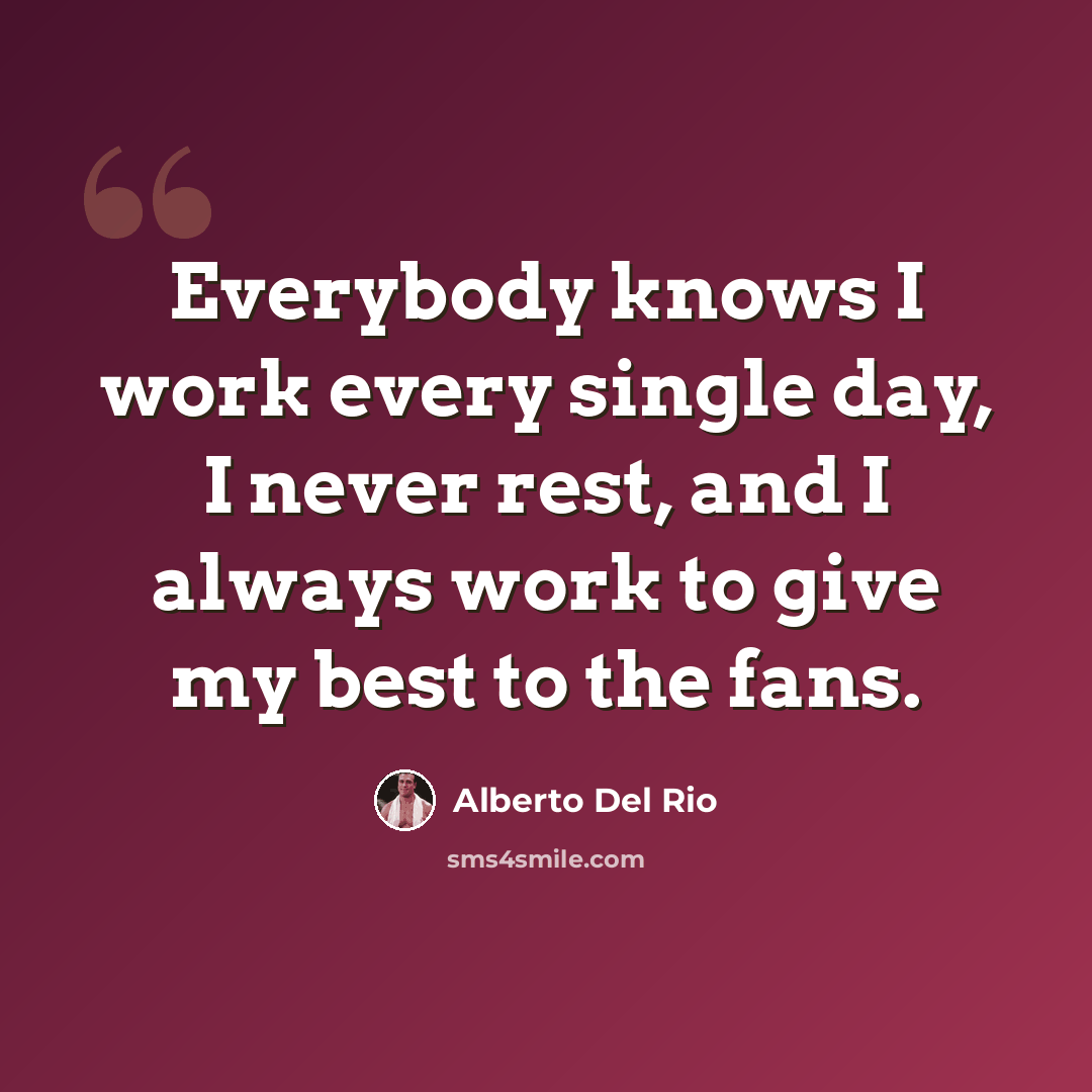 “Everybody knows I work every single day, I never rest, and I always work to give my best to the fans.” quote by Alberto Del Rio