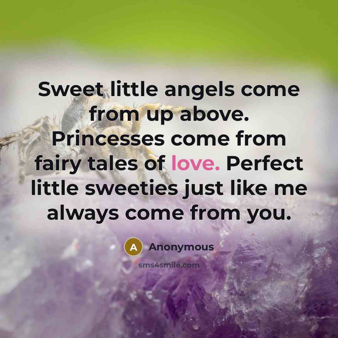 “Sweet little angels come from up above. Princesses come from fairy tales of love. Perfect little sweeties just like me always come from you.” quote by Anonymous