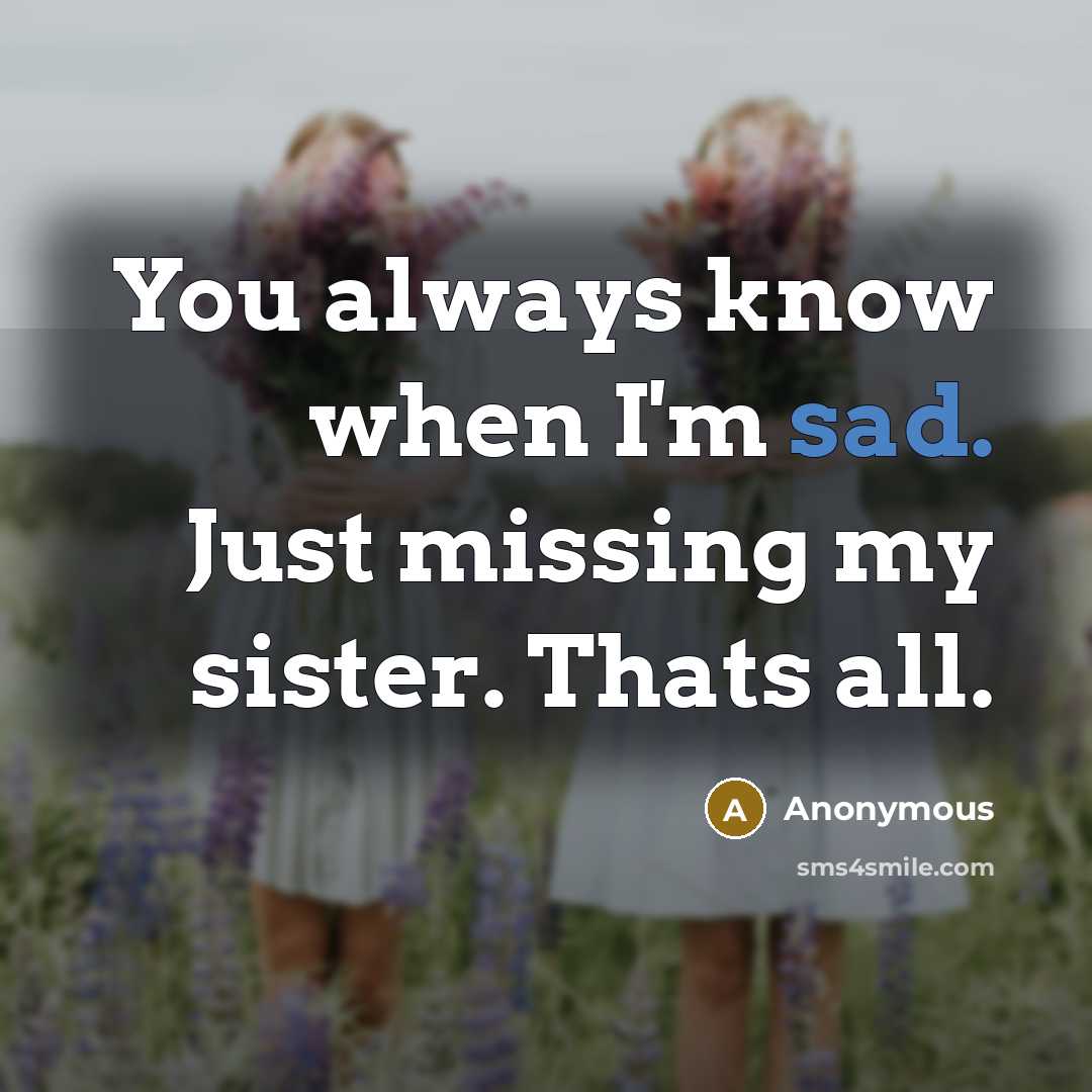 “You always know when I'm sad. Just missing my sister. Thats all.” quote by Anonymous