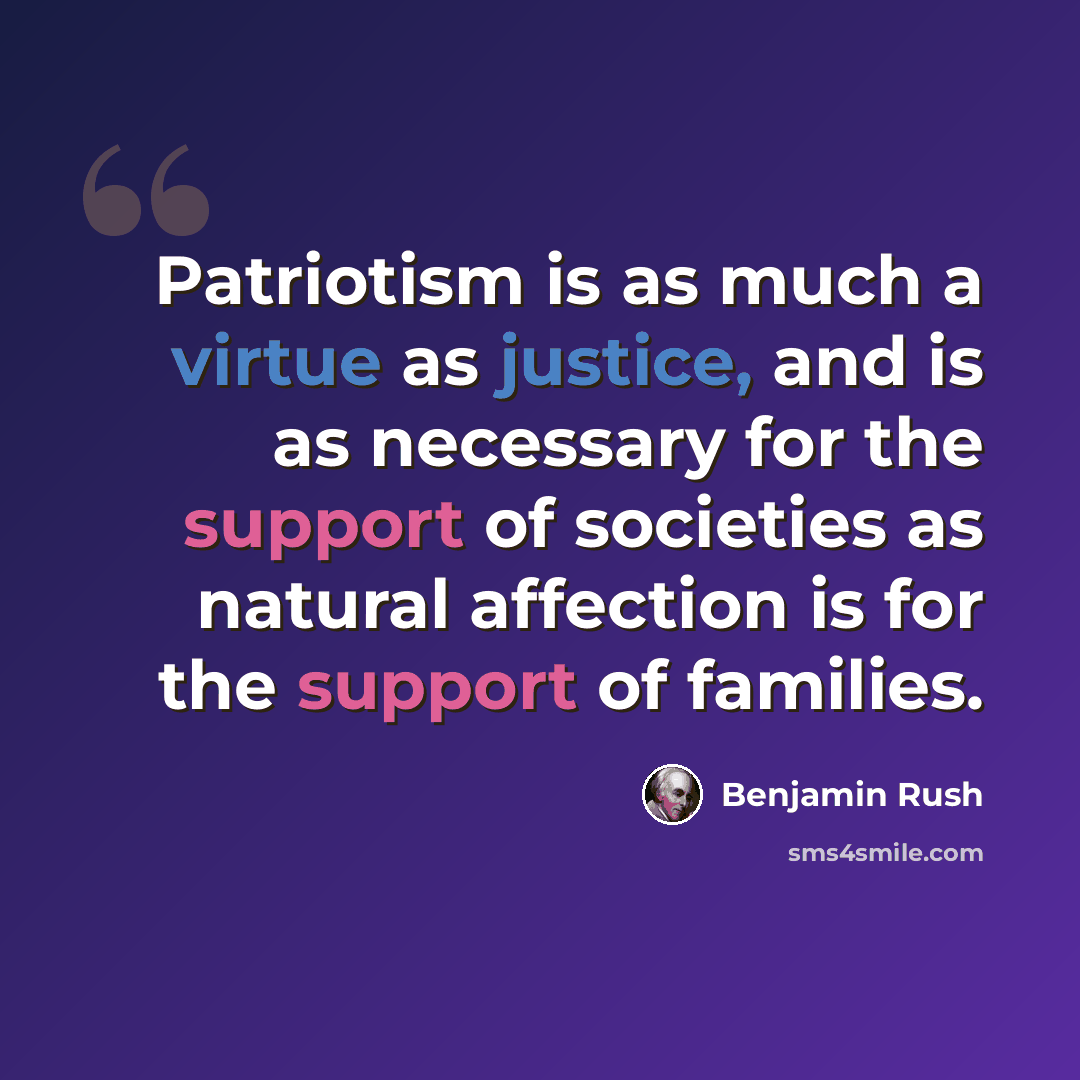 “Patriotism is as much a virtue as justice, and is as necessary for the support of societies as natural affection is for the support of families.” quote by Benjamin Rush