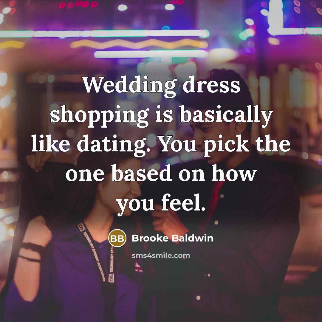 “Wedding dress shopping is basically like dating. You pick the one based on how you feel.” quote by Brooke Baldwin