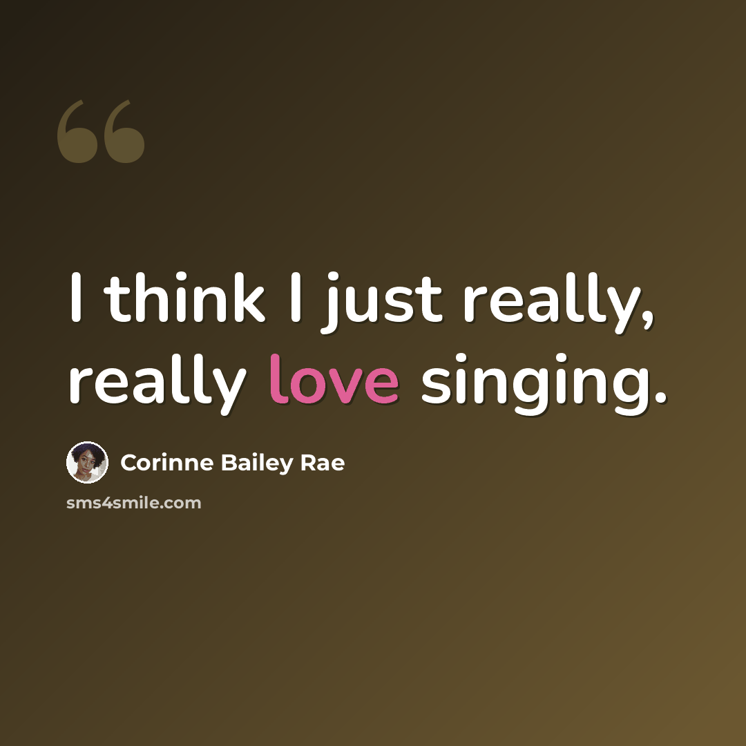 “I think I just really, really love singing.” quote by Corinne Bailey Rae