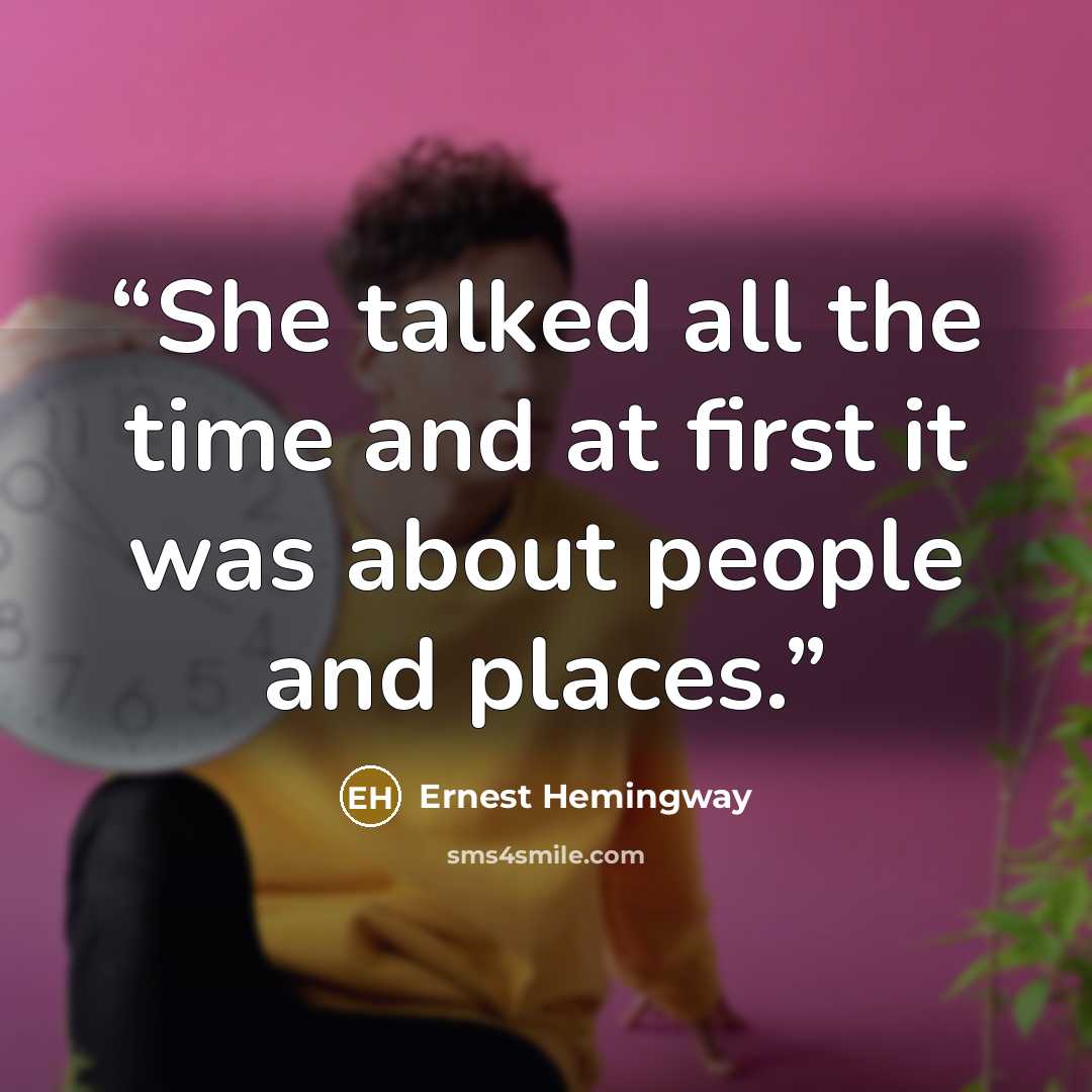 “She talked all the time and at first it was about people and places.” quote by Ernest Hemingway
